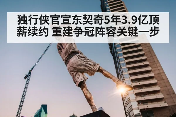 独行侠官宣东契奇5年3.9亿顶薪续约 重建争冠阵容关键一步（jiuyou game）