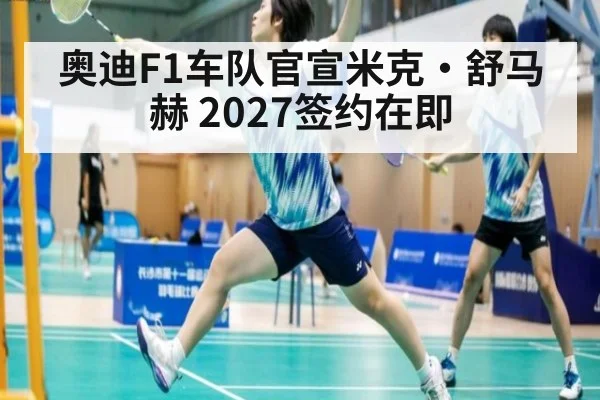 奥迪F1车队官宣米克·舒马赫 2027签约在即（jiuyou game）