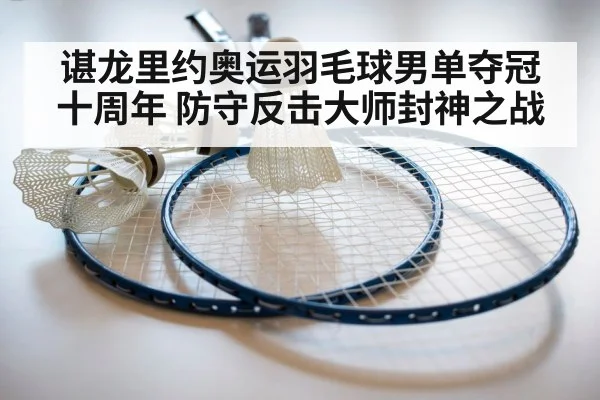 谌龙里约奥运羽毛球男单夺冠十周年 防守反击大师封神之战 | nine game